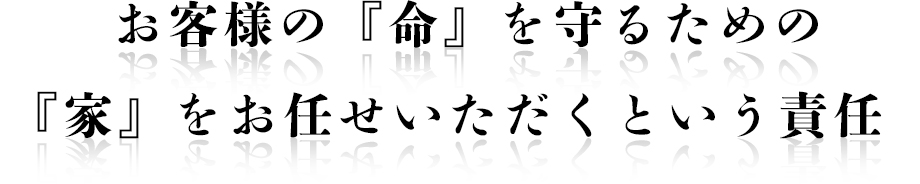 お客様の『命』を守るための『家』をお任せいただくという責任